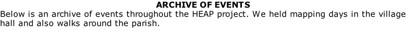 ARCHIVE OF EVENTS Below is an archive of events throughout the HEAP project. We held mapping days in the village hall and also walks around the parish.