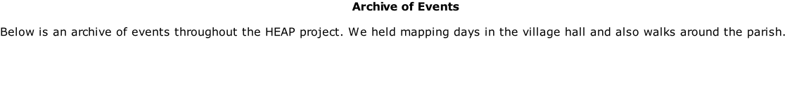 Archive of Events  Below is an archive of events throughout the HEAP project. We held mapping days in the village hall and also walks around the parish.